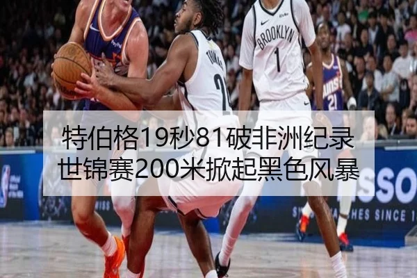 特伯格19秒81破非洲纪录 世锦赛200米掀起黑色风暴 | yaxin
