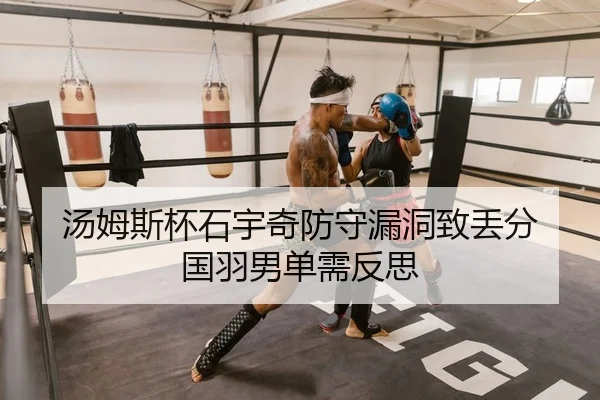 汤姆斯杯石宇奇防守漏洞致丢分 国羽男单需反思 | yaxin